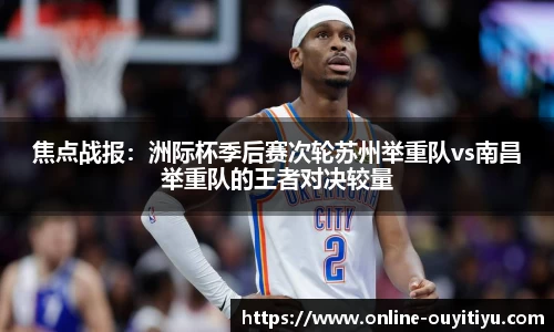 焦点战报：洲际杯季后赛次轮苏州举重队vs南昌举重队的王者对决较量