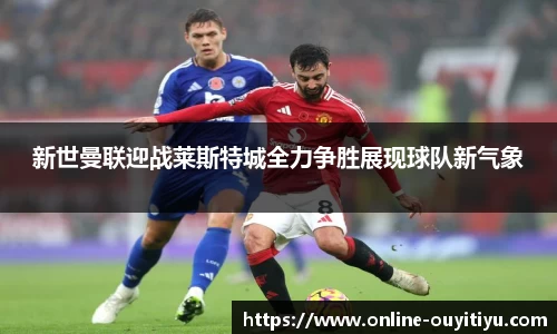 新世曼联迎战莱斯特城全力争胜展现球队新气象